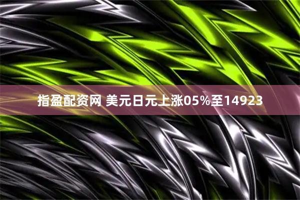 指盈配资网 美元日元上涨05%至14923