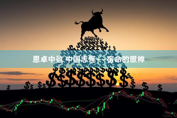 恩卓中盈 中国志怪——宿命的眼神