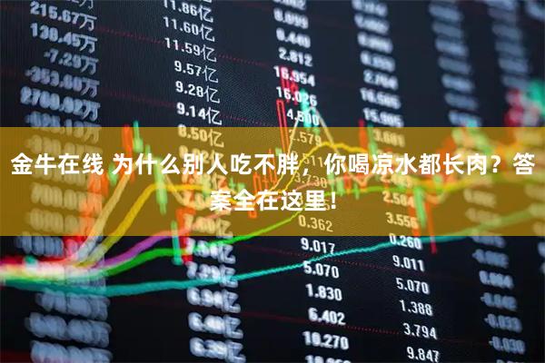金牛在线 为什么别人吃不胖，你喝凉水都长肉？答案全在这里！