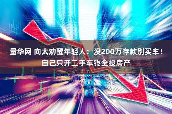 量华网 向太劝醒年轻人：没200万存款别买车！自己只开二手车钱全投房产