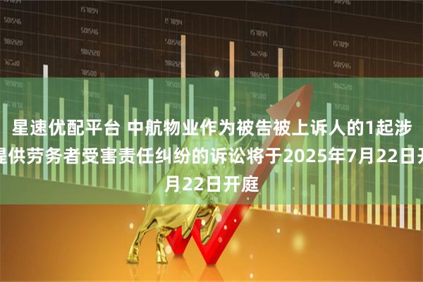 星速优配平台 中航物业作为被告被上诉人的1起涉及提供劳务者受害责任纠纷的诉讼将于2025年7月22日开庭